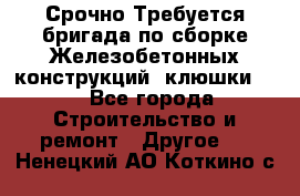 Срочно Требуется бригада по сборке Железобетонных конструкций (клюшки).  - Все города Строительство и ремонт » Другое   . Ненецкий АО,Коткино с.